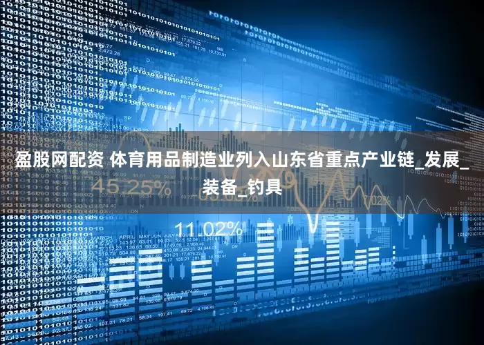 盈股网配资 体育用品制造业列入山东省重点产业链_发展_装备_钓具
