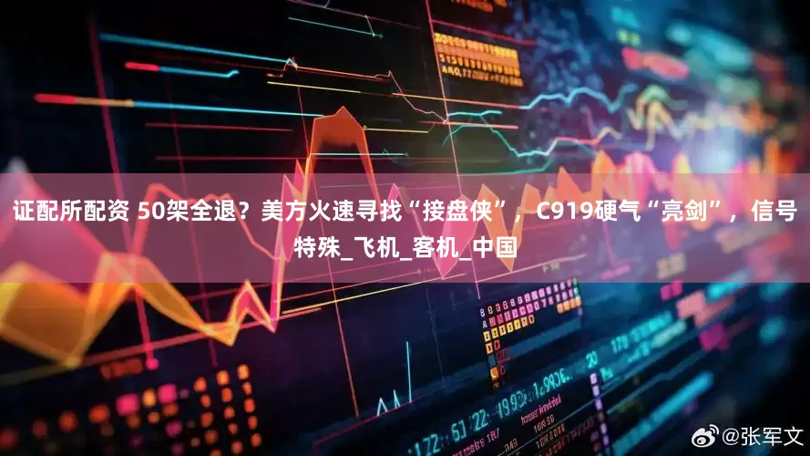 证配所配资 50架全退？美方火速寻找“接盘侠”，C919硬气“亮剑”，信号特殊_飞机_客机_中国