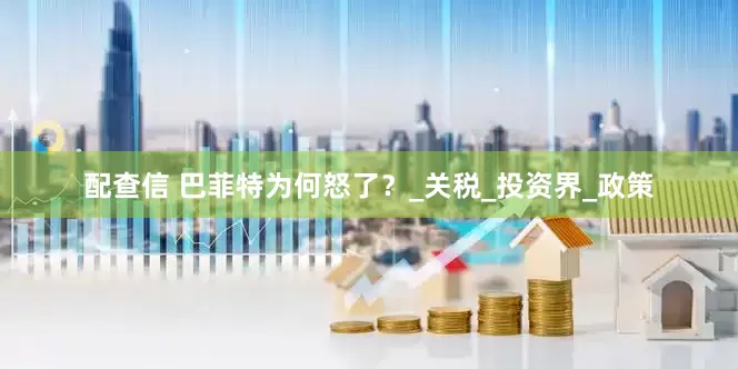 配查信 巴菲特为何怒了？_关税_投资界_政策