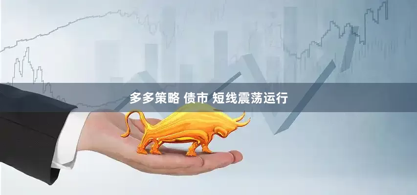多多策略 债市 短线震荡运行