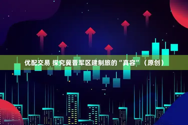 优配交易 探究冀晋军区建制旅的“真容”（原创）