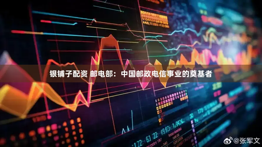 银铺子配资 邮电部：中国邮政电信事业的奠基者