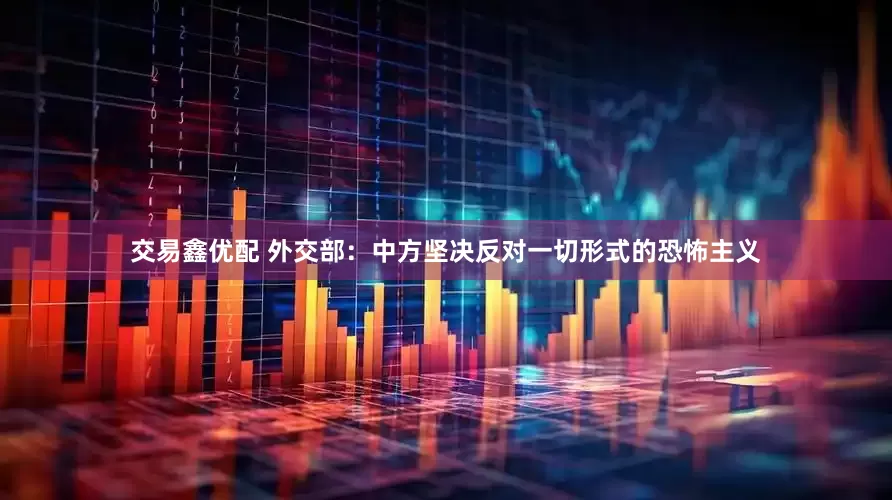 交易鑫优配 外交部：中方坚决反对一切形式的恐怖主义