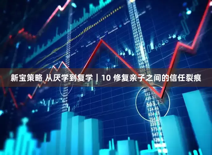 新宝策略 从厌学到复学｜10 修复亲子之间的信任裂痕