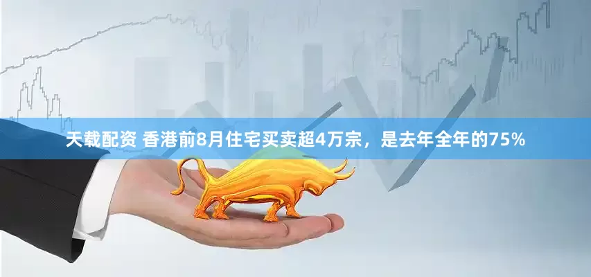 天载配资 香港前8月住宅买卖超4万宗，是去年全年的75%