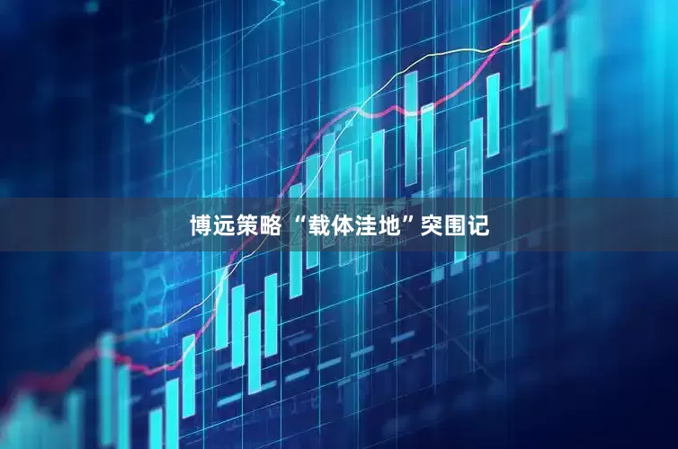 博远策略 “载体洼地”突围记