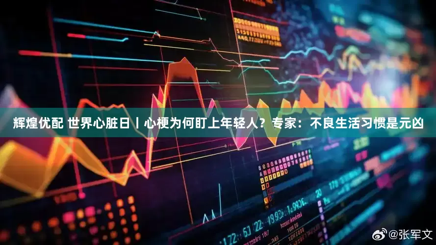 辉煌优配 世界心脏日丨心梗为何盯上年轻人？专家：不良生活习惯是元凶