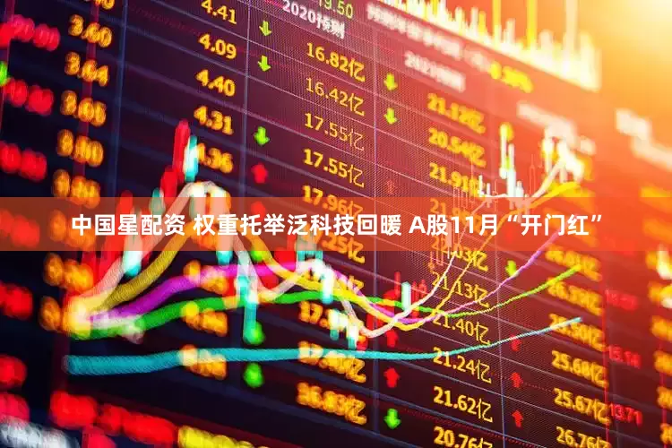 中国星配资 权重托举泛科技回暖 A股11月“开门红”