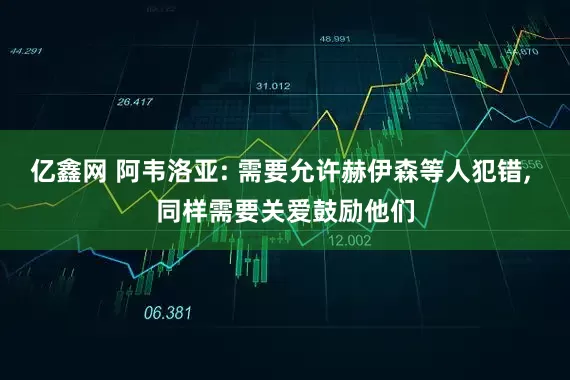 亿鑫网 阿韦洛亚: 需要允许赫伊森等人犯错, 同样需要关爱鼓励他们