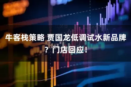 牛客栈策略 贾国龙低调试水新品牌？门店回应！