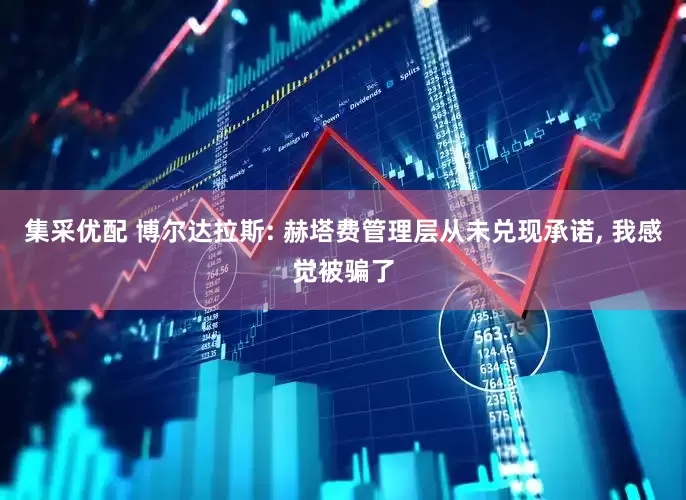 集采优配 博尔达拉斯: 赫塔费管理层从未兑现承诺, 我感觉被骗了